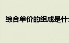 综合单价的组成是什么（综合单价的组成）