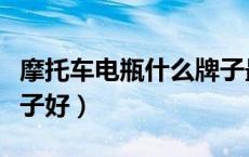 摩托车电瓶什么牌子最好（摩托车电瓶什么牌子好）
