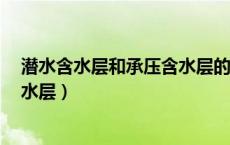 潜水含水层和承压含水层的区别（什么叫含水层 承压层 潜水层）