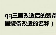 qq三国改造后的装备可以取消改造吗（QQ三国装备改造的名称）