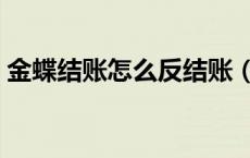 金蝶结账怎么反结账（金蝶反结账怎么操作）