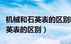 机械和石英表的区别哪一个更防震（机械和石英表的区别）