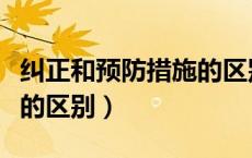 纠正和预防措施的区别（纠正措施与预防措施的区别）