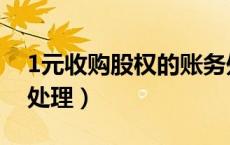 1元收购股权的账务处理（1元收购股权账务处理）