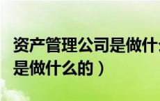 资产管理公司是做什么的公司（资产管理公司是做什么的）
