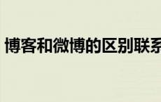 博客和微博的区别联系（博客和微博的区别）