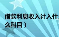 借款利息收入计入什么科目（利息收入计入什么科目）