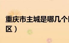重庆市主城是哪几个区（重庆的主城区是哪个区）