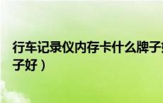 行车记录仪内存卡什么牌子好用（行车记录仪内存卡什么牌子好）