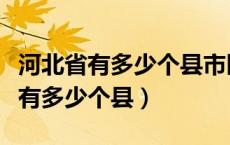 河北省有多少个县市区各叫什么县名（河北省有多少个县）