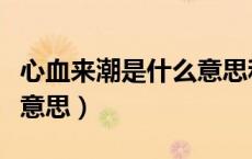 心血来潮是什么意思和组词（心血来潮是什么意思）