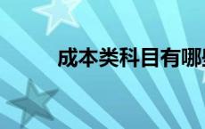 成本类科目有哪些（成本类科目）
