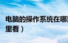电脑的操作系统在哪里看（电脑操作系统在哪里看）
