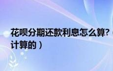 花呗分期还款利息怎么算?（花呗分期还款金额利息是怎么计算的）