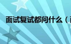 面试复试都问什么（面试复试一般问什么）