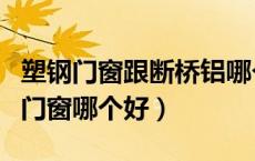 塑钢门窗跟断桥铝哪个好（塑钢门窗和断桥铝门窗哪个好）