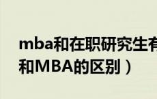mba和在职研究生有什么区别（在职研究生和MBA的区别）