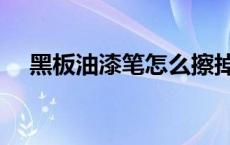 黑板油漆笔怎么擦掉（油漆笔怎么擦掉）