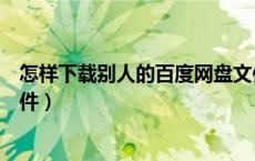 怎样下载别人的百度网盘文件（百度网盘怎么下载别人的文件）