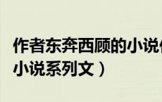作者东奔西顾的小说作品集（东奔西顾的全部小说系列文）