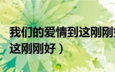 我们的爱情到这刚刚好表情包（我们的爱情到这刚刚好）