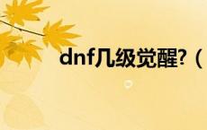 dnf几级觉醒?（dnf觉醒多少级）