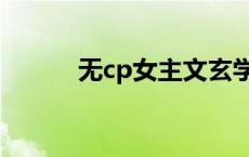 无cp女主文玄学（无cp女主文）