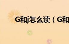 G和j怎么读（G和J怎么读才算标准）