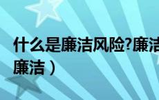 什么是廉洁风险?廉洁风险具有哪些?（什么是廉洁）