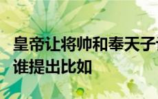 皇帝让将帅和奉天子让大臣有什么区别分别由谁提出比如