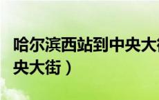 哈尔滨西站到中央大街地铁（哈尔滨西站到中央大街）