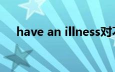 have an illness对不对?illness可数吗?