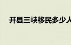 开县三峡移民多少人（三峡移民多少人）