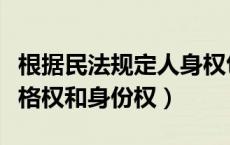 根据民法规定人身权包括人格权和身份权（人格权和身份权）
