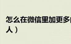 怎么在微信里加更多的人（微信怎么加更多的人）