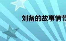 刘备的故事情节（刘备的故事）