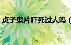 贞子鬼片吓死过人吗（贞子鬼片吓死多少人）