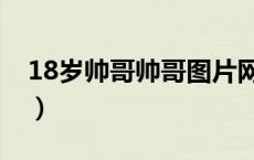 18岁帅哥帅哥图片网（18岁帅哥帅哥图片网）