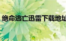 绝命逃亡迅雷下载地址（绝命逃亡迅雷下载）