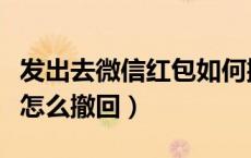 发出去微信红包如何撤回（发出去的微信红包怎么撤回）