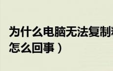 为什么电脑无法复制粘贴（电脑无法复制粘贴怎么回事）