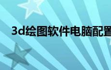 3d绘图软件电脑配置要求（3d绘图软件）