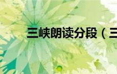 三峡朗读分段（三峡朗读节奏划分）