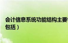 会计信息系统功能结构主要包括（会计信息系统功能结构不包括）
