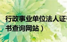 行政事业单位法人证书查询（事业单位法人证书查询网站）