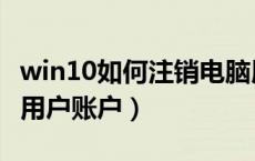 win10如何注销电脑用户账户（如何注销电脑用户账户）