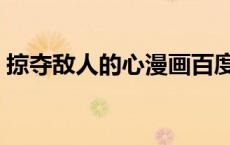 掠夺敌人的心漫画百度（掠夺敌人的心漫画）