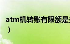 atm机转账有限额是多少（atm机转账有限额）