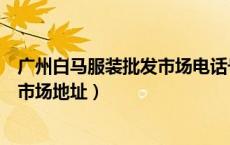 广州白马服装批发市场电话号码是多少（广州白马服装批发市场地址）