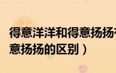 得意洋洋和得意扬扬有区别吗（得意洋洋与得意扬扬的区别）